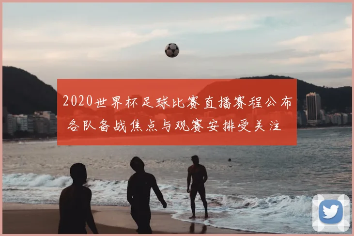 2020世界杯足球比赛直播赛程公布 各队备战焦点与观赛安排受关注