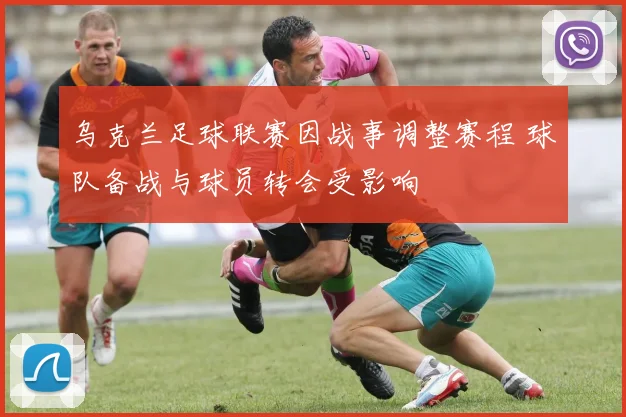 乌克兰足球联赛因战事调整赛程 球队备战与球员转会受影响