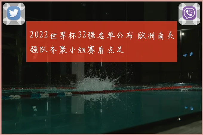 2022世界杯32强名单公布 欧洲南美强队齐聚小组赛看点足