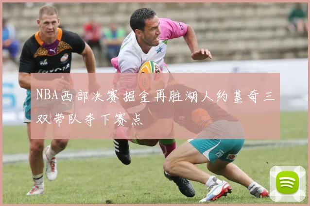 NBA西部决赛掘金再胜湖人约基奇三双带队夺下赛点