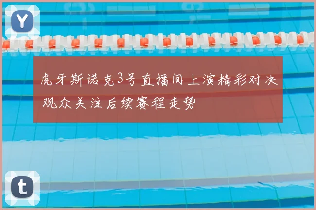 虎牙斯诺克3号直播间上演精彩对决 观众关注后续赛程走势