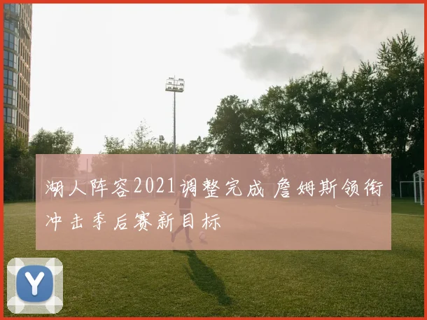 湖人阵容2021调整完成 詹姆斯领衔冲击季后赛新目标