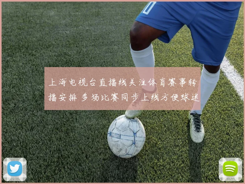 上海电视台直播线关注体育赛事转播安排 多场比赛同步上线方便球迷收看