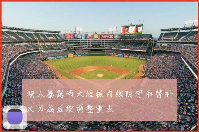 湖人暴露两大短板内线防守和替补火力成后续调整重点