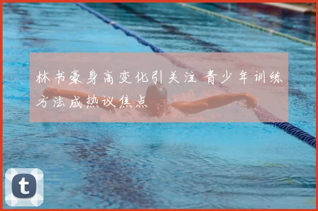 林书豪身高变化引关注 青少年训练方法成热议焦点