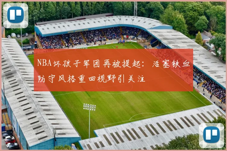 NBA坏孩子军团再被提起：活塞铁血防守风格重回视野引关注