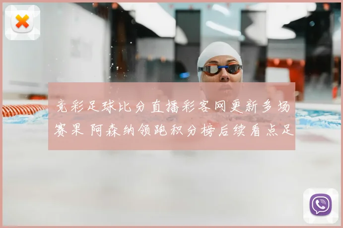 竞彩足球比分直播彩客网更新多场赛果 阿森纳领跑积分榜后续看点足