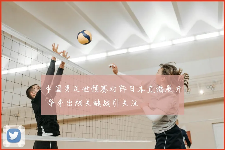 中国男足世预赛对阵日本直播展开 争夺出线关键战引关注