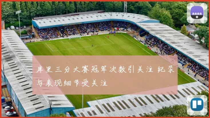 库里三分大赛冠军次数引关注 纪录与表现细节受关注