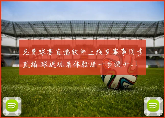 免费球赛直播软件上线多赛事同步直播 球迷观看体验进一步提升_1