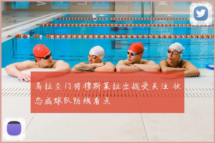 乌拉圭门将穆斯莱拉出战受关注 状态成球队防线看点