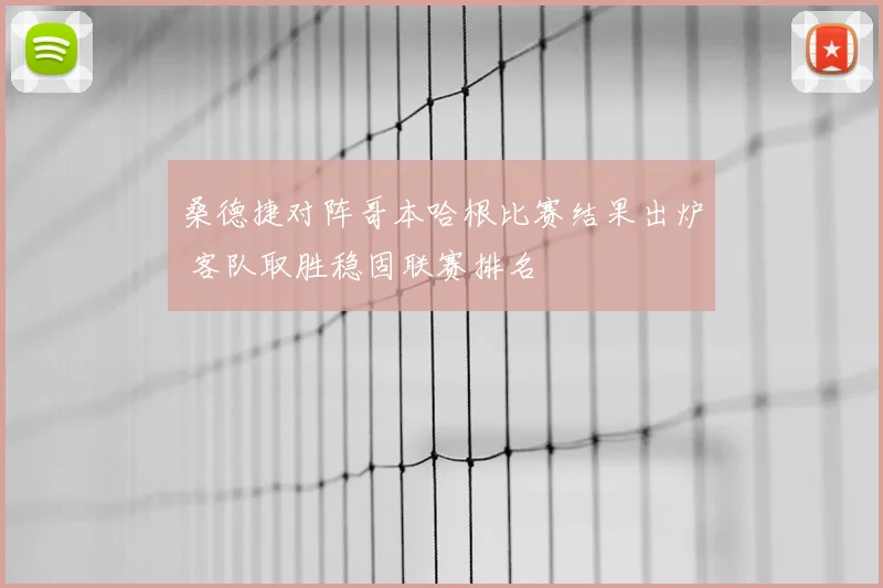 桑德捷对阵哥本哈根比赛结果出炉 客队取胜稳固联赛排名