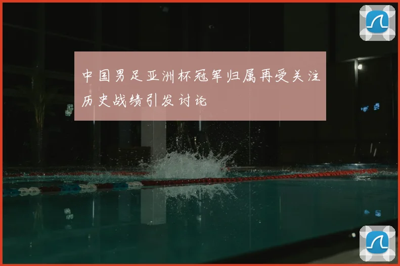 中国男足亚洲杯冠军归属再受关注历史战绩引发讨论
