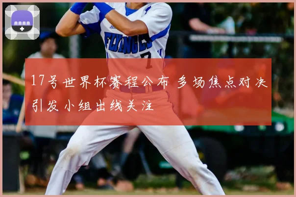 17号世界杯赛程公布 多场焦点对决引发小组出线关注