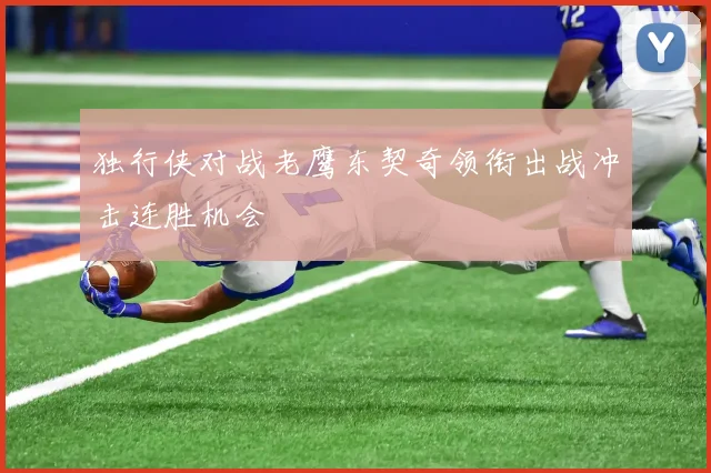 独行侠对战老鹰东契奇领衔出战冲击连胜机会