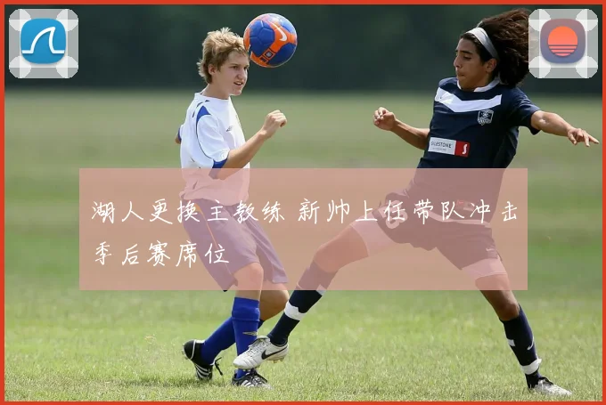 湖人更换主教练 新帅上任带队冲击季后赛席位