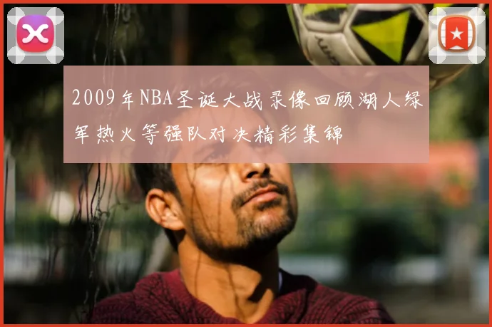 2009年NBA圣诞大战录像回顾湖人绿军热火等强队对决精彩集锦