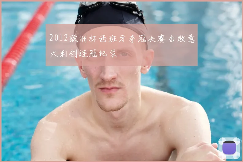 2012欧洲杯西班牙夺冠决赛击败意大利创连冠纪录